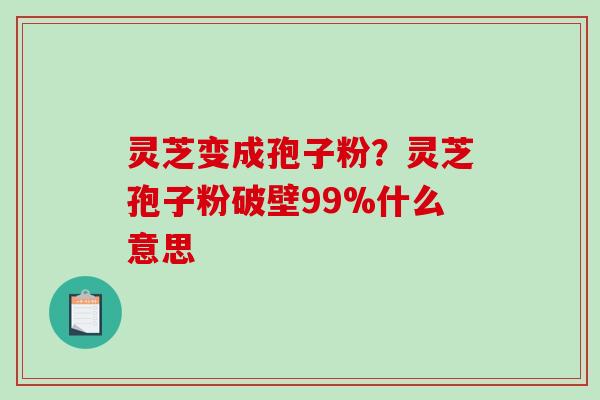 灵芝变成孢子粉?灵芝孢子粉破壁99%什么意思-第1张图片-破壁灵芝孢子粉研究指南 灵芝变成孢子粉?灵芝孢子粉破壁99%什么意思-第1张图片-破壁灵芝孢子粉研究指南