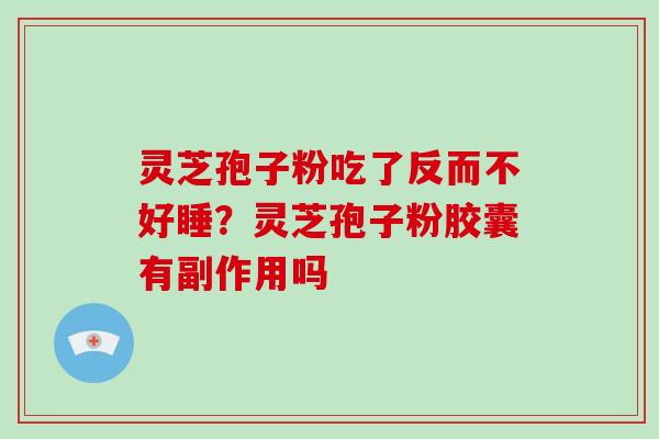 灵芝孢子粉吃了反而不好睡？灵芝孢子粉胶囊有副作用吗-第1张图片-破壁灵芝孢子粉研究指南