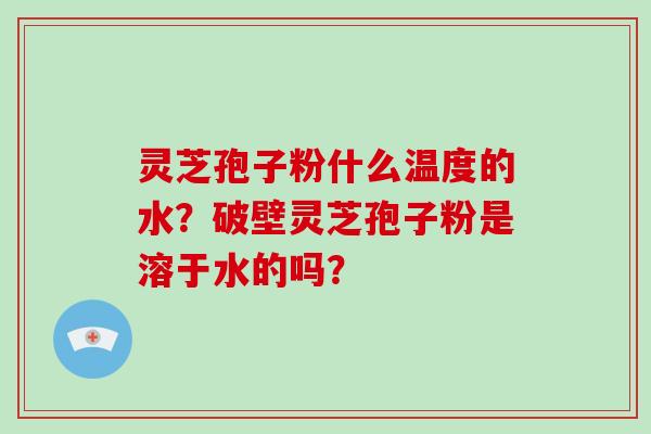 灵芝孢子粉什么温度的水?破壁灵芝孢子粉是溶于水的吗?-第1张图片-破壁灵芝孢子粉研究指南 灵芝孢子粉什么温度的水?破壁灵芝孢子粉是溶于水的吗?-第1张图片-破壁灵芝孢子粉研究指南