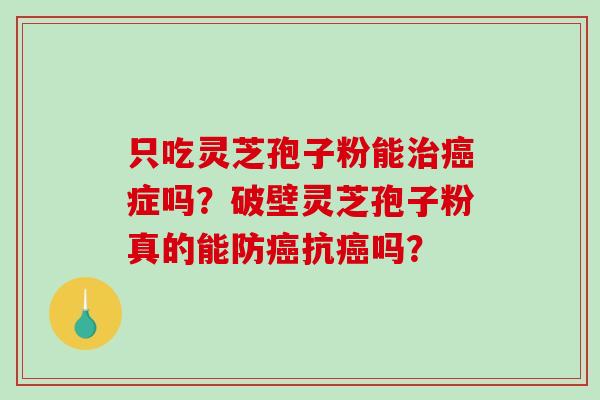 只吃灵芝孢子粉能治癌症吗?破壁灵芝孢子粉真的能防癌抗癌吗?-第1张图片-破壁灵芝孢子粉研究指南 只吃灵芝孢子粉能治癌症吗?破壁灵芝孢子粉真的能防癌抗癌吗?-第1张图片-破壁灵芝孢子粉研究指南