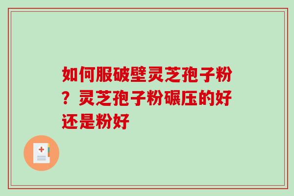 如何服破壁灵芝孢子粉?灵芝孢子粉碾压的好还是粉好-第1张图片-破壁灵芝孢子粉研究指南 如何服破壁灵芝孢子粉?灵芝孢子粉碾压的好还是粉好-第1张图片-破壁灵芝孢子粉研究指南