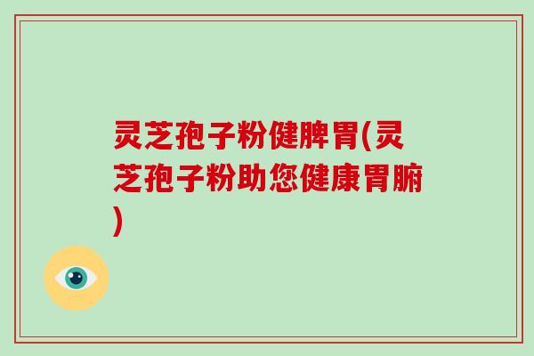 灵芝孢子粉健脾胃(灵芝孢子粉助您健康胃腑)-第1张图片-破壁灵芝孢子粉研究指南 灵芝孢子粉健脾胃(灵芝孢子粉助您健康胃腑)-第1张图片-破壁灵芝孢子粉研究指南
