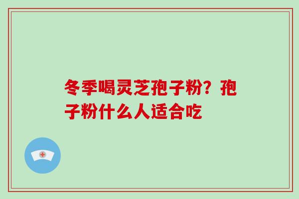 冬季喝灵芝孢子粉?孢子粉什么人适合吃-第1张图片-破壁灵芝孢子粉研究指南 冬季喝灵芝孢子粉?孢子粉什么人适合吃-第1张图片-破壁灵芝孢子粉研究指南