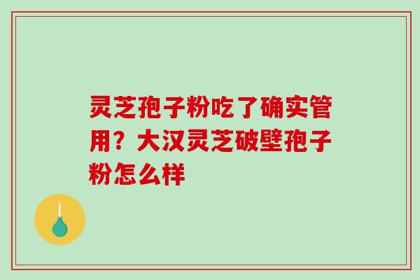 灵芝孢子粉吃了确实管用?大汉灵芝破壁孢子粉怎么样-第1张图片-破壁灵芝孢子粉研究指南 灵芝孢子粉吃了确实管用?大汉灵芝破壁孢子粉怎么样-第1张图片-破壁灵芝孢子粉研究指南