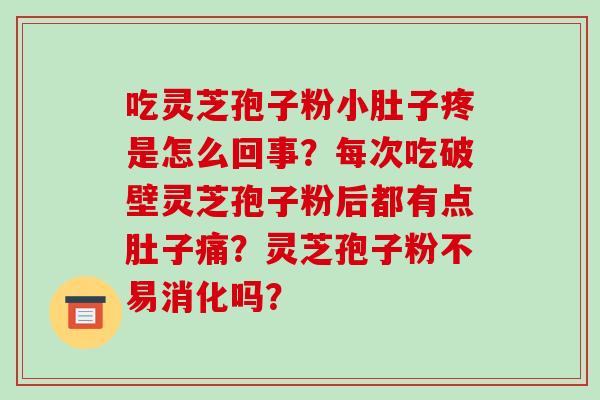 吃灵芝孢子粉小肚子疼是怎么回事?每次吃破壁灵芝孢子粉后都有点肚子痛?灵芝孢子粉不易消化吗?-第1张图片-破壁灵芝孢子粉研究指南 吃灵芝孢子粉小肚子疼是怎么回事?每次吃破壁灵芝孢子粉后都有点肚子痛?灵芝孢子粉不易消化吗?-第1张图片-破壁灵芝孢子粉研究指南