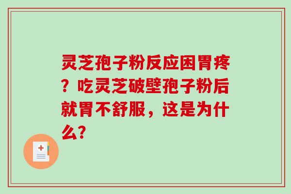 灵芝孢子粉反应困胃疼？吃灵芝破壁孢子粉后就胃不舒服，这是为什么？-第1张图片-破壁灵芝孢子粉研究指南