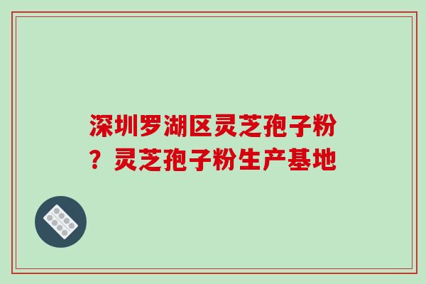 深圳罗湖区灵芝孢子粉?灵芝孢子粉生产基地-第1张图片-破壁灵芝孢子粉研究指南 深圳罗湖区灵芝孢子粉?灵芝孢子粉生产基地-第1张图片-破壁灵芝孢子粉研究指南