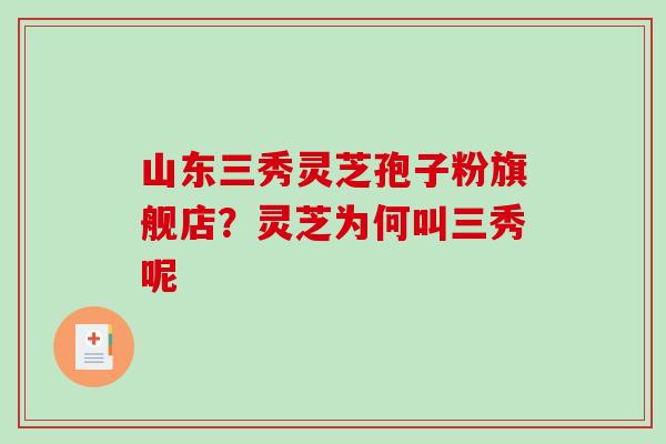 山东三秀灵芝孢子粉旗舰店?灵芝为何叫三秀呢-第1张图片-破壁灵芝孢子粉研究指南 山东三秀灵芝孢子粉旗舰店?灵芝为何叫三秀呢-第1张图片-破壁灵芝孢子粉研究指南