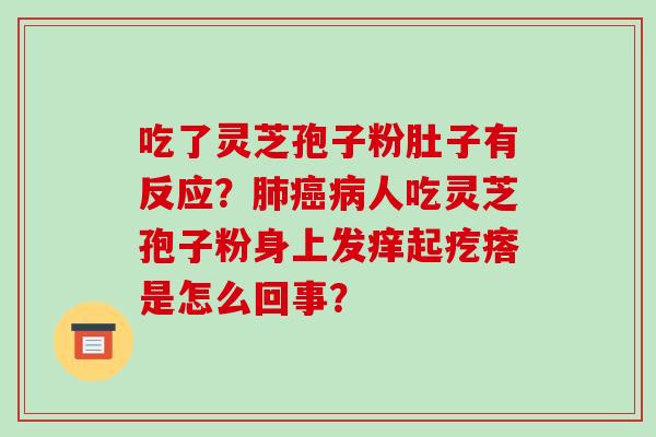 吃了灵芝孢子粉肚子有反应？肺癌病人吃灵芝孢子粉身上发痒起疙瘩是怎么回事？-第1张图片-破壁灵芝孢子粉研究指南
