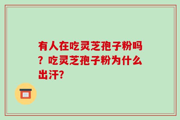 有人在吃灵芝孢子粉吗?吃灵芝孢子粉为什么出汗?-第1张图片-破壁灵芝孢子粉研究指南 有人在吃灵芝孢子粉吗?吃灵芝孢子粉为什么出汗?-第1张图片-破壁灵芝孢子粉研究指南