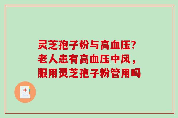 灵芝孢子粉与高血压?老人患有高血压中风,服用灵芝孢子粉管用吗-第1张图片-破壁灵芝孢子粉研究指南 灵芝孢子粉与高血压?老人患有高血压中风,服用灵芝孢子粉管用吗-第1张图片-破壁灵芝孢子粉研究指南