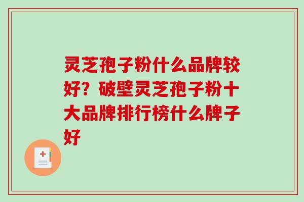 灵芝孢子粉什么品牌较好?破壁灵芝孢子粉十大品牌排行榜什么牌子好-第1张图片-破壁灵芝孢子粉研究指南 灵芝孢子粉什么品牌较好?破壁灵芝孢子粉十大品牌排行榜什么牌子好-第1张图片-破壁灵芝孢子粉研究指南