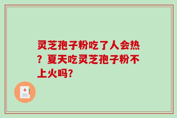灵芝孢子粉吃了人会热？夏天吃灵芝孢子粉不上火吗？-第1张图片-破壁灵芝孢子粉研究指南