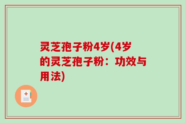 灵芝孢子粉4岁(4岁的灵芝孢子粉:功效与用法)-第1张图片-破壁灵芝孢子粉研究指南 灵芝孢子粉4岁(4岁的灵芝孢子粉:功效与用法)-第1张图片-破壁灵芝孢子粉研究指南