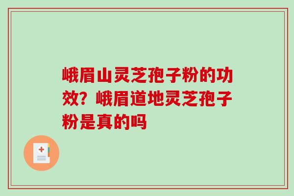 峨眉山灵芝孢子粉的功效?峨眉道地灵芝孢子粉是真的吗-第1张图片-破壁灵芝孢子粉研究指南 峨眉山灵芝孢子粉的功效?峨眉道地灵芝孢子粉是真的吗-第1张图片-破壁灵芝孢子粉研究指南