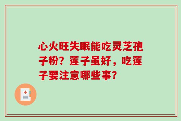 心火旺失眠能吃灵芝孢子粉？莲子虽好，吃莲子要注意哪些事？-第1张图片-破壁灵芝孢子粉研究指南