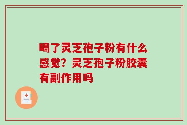 喝了灵芝孢子粉有什么感觉?灵芝孢子粉胶囊有副作用吗-第1张图片-破壁灵芝孢子粉研究指南 喝了灵芝孢子粉有什么感觉?灵芝孢子粉胶囊有副作用吗-第1张图片-破壁灵芝孢子粉研究指南