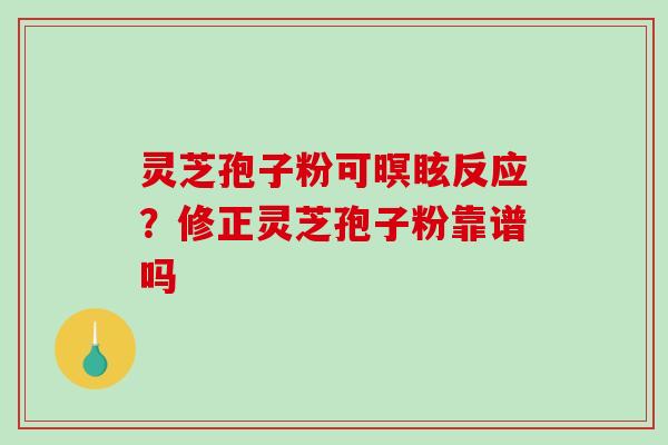 灵芝孢子粉可暝眩反应?修正灵芝孢子粉靠谱吗-第1张图片-破壁灵芝孢子粉研究指南 灵芝孢子粉可暝眩反应?修正灵芝孢子粉靠谱吗-第1张图片-破壁灵芝孢子粉研究指南