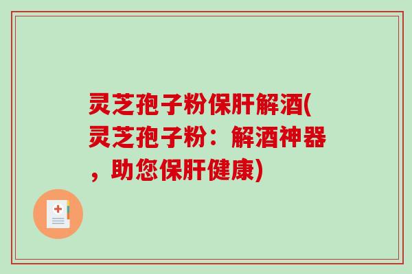 灵芝孢子粉保肝解酒(灵芝孢子粉:解酒神器,助您保肝健康)-第1张图片-破壁灵芝孢子粉研究指南 灵芝孢子粉保肝解酒(灵芝孢子粉:解酒神器,助您保肝健康)-第1张图片-破壁灵芝孢子粉研究指南