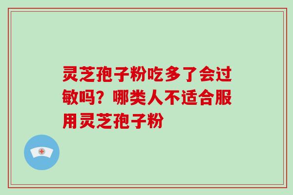 灵芝孢子粉吃多了会过敏吗?哪类人不适合服用灵芝孢子粉-第1张图片-破壁灵芝孢子粉研究指南 灵芝孢子粉吃多了会过敏吗?哪类人不适合服用灵芝孢子粉-第1张图片-破壁灵芝孢子粉研究指南