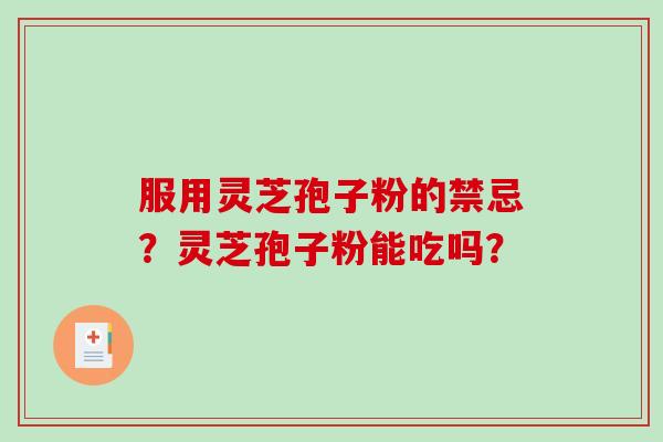服用灵芝孢子粉的禁忌?灵芝孢子粉能吃吗?-第1张图片-破壁灵芝孢子粉研究指南 服用灵芝孢子粉的禁忌?灵芝孢子粉能吃吗?-第1张图片-破壁灵芝孢子粉研究指南