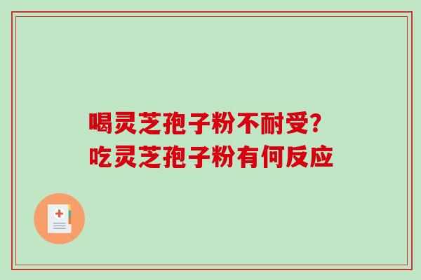 喝灵芝孢子粉不耐受?吃灵芝孢子粉有何反应-第1张图片-破壁灵芝孢子粉研究指南 喝灵芝孢子粉不耐受?吃灵芝孢子粉有何反应-第1张图片-破壁灵芝孢子粉研究指南