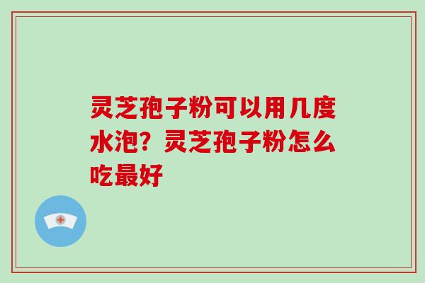 灵芝孢子粉可以用几度水泡?灵芝孢子粉怎么吃最好-第1张图片-破壁灵芝孢子粉研究指南 灵芝孢子粉可以用几度水泡?灵芝孢子粉怎么吃最好-第1张图片-破壁灵芝孢子粉研究指南