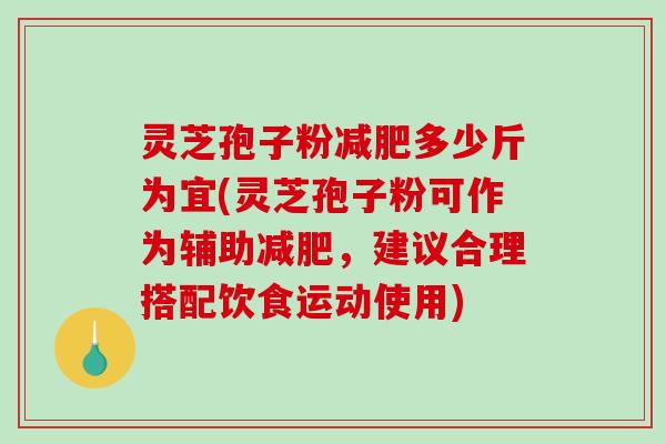 灵芝孢子粉减肥多少斤为宜(灵芝孢子粉可作为辅助减肥,建议合理搭配饮食运动使用)-第1张图片-破壁灵芝孢子粉研究指南 灵芝孢子粉减肥多少斤为宜(灵芝孢子粉可作为辅助减肥,建议合理搭配饮食运动使用)-第1张图片-破壁灵芝孢子粉研究指南
