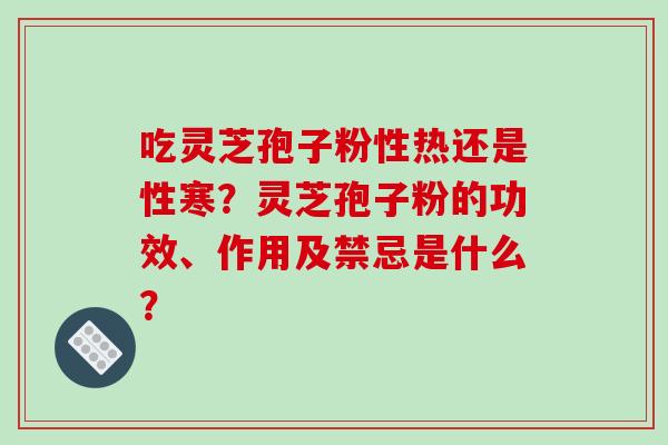 吃灵芝孢子粉性热还是性寒?灵芝孢子粉的功效、作用及禁忌是什么?-第1张图片-破壁灵芝孢子粉研究指南 吃灵芝孢子粉性热还是性寒?灵芝孢子粉的功效、作用及禁忌是什么?-第1张图片-破壁灵芝孢子粉研究指南