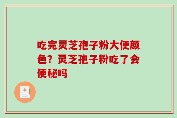 吃完灵芝孢子粉大便颜色?灵芝孢子粉吃了会便秘吗-第1张图片-破壁灵芝孢子粉研究指南 吃完灵芝孢子粉大便颜色?灵芝孢子粉吃了会便秘吗-第1张图片-破壁灵芝孢子粉研究指南