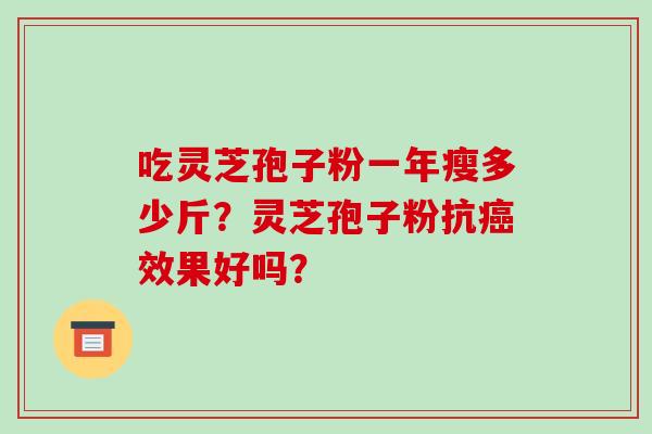 吃灵芝孢子粉一年瘦多少斤？灵芝孢子粉抗癌效果好吗？-第1张图片-破壁灵芝孢子粉研究指南