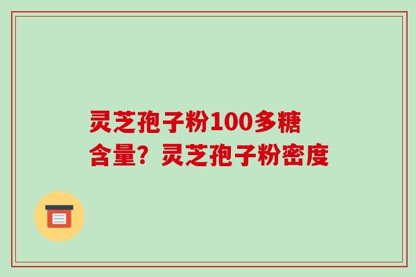 灵芝孢子粉100多糖含量?灵芝孢子粉密度-第1张图片-破壁灵芝孢子粉研究指南 灵芝孢子粉100多糖含量?灵芝孢子粉密度-第1张图片-破壁灵芝孢子粉研究指南