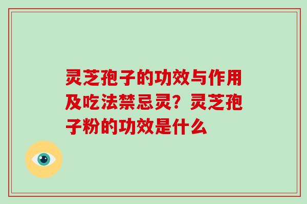 灵芝孢子的功效与作用及吃法禁忌灵?灵芝孢子粉的功效是什么-第1张图片-破壁灵芝孢子粉研究指南 灵芝孢子的功效与作用及吃法禁忌灵?灵芝孢子粉的功效是什么-第1张图片-破壁灵芝孢子粉研究指南