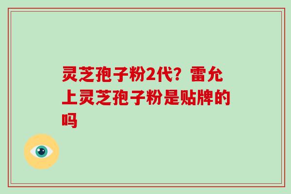 灵芝孢子粉2代?雷允上灵芝孢子粉是贴牌的吗-第1张图片-破壁灵芝孢子粉研究指南 灵芝孢子粉2代?雷允上灵芝孢子粉是贴牌的吗-第1张图片-破壁灵芝孢子粉研究指南