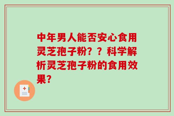 中年男人能否安心食用灵芝孢子粉？？科学解析灵芝孢子粉的食用效果？-第1张图片-破壁灵芝孢子粉研究指南