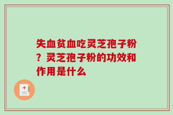 失血贫血吃灵芝孢子粉?灵芝孢子粉的功效和作用是什么-第1张图片-破壁灵芝孢子粉研究指南 失血贫血吃灵芝孢子粉?灵芝孢子粉的功效和作用是什么-第1张图片-破壁灵芝孢子粉研究指南