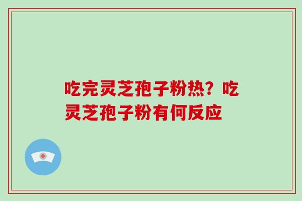 吃完灵芝孢子粉热?吃灵芝孢子粉有何反应-第1张图片-破壁灵芝孢子粉研究指南 吃完灵芝孢子粉热?吃灵芝孢子粉有何反应-第1张图片-破壁灵芝孢子粉研究指南