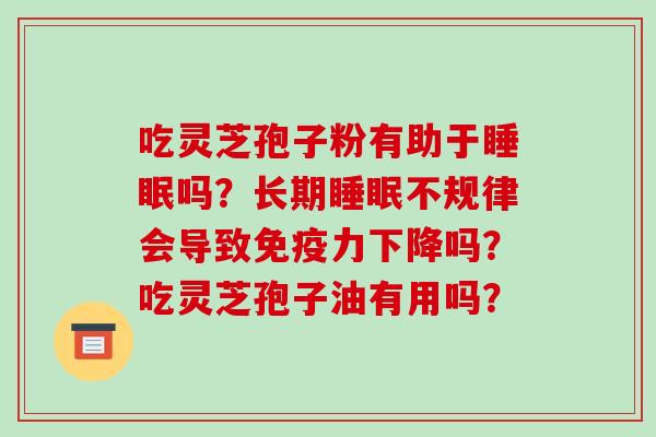 吃灵芝孢子粉有助于睡眠吗?长期睡眠不规律会导致免疫力下降吗?吃灵芝孢子油有用吗?-第1张图片-破壁灵芝孢子粉研究指南 吃灵芝孢子粉有助于睡眠吗?长期睡眠不规律会导致免疫力下降吗?吃灵芝孢子油有用吗?-第1张图片-破壁灵芝孢子粉研究指南