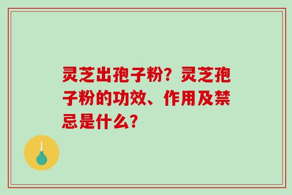 灵芝出孢子粉?灵芝孢子粉的功效、作用及禁忌是什么?-第1张图片-破壁灵芝孢子粉研究指南 灵芝出孢子粉?灵芝孢子粉的功效、作用及禁忌是什么?-第1张图片-破壁灵芝孢子粉研究指南