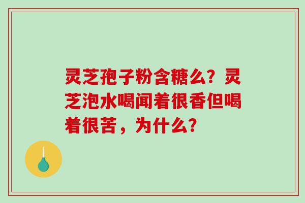 灵芝孢子粉含糖么?灵芝泡水喝闻着很香但喝着很苦,为什么?-第1张图片-破壁灵芝孢子粉研究指南 灵芝孢子粉含糖么?灵芝泡水喝闻着很香但喝着很苦,为什么?-第1张图片-破壁灵芝孢子粉研究指南