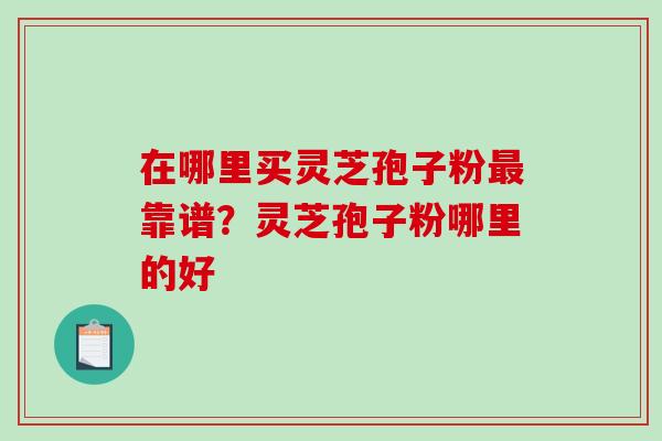 在哪里买灵芝孢子粉最靠谱?灵芝孢子粉哪里的好-第1张图片-破壁灵芝孢子粉研究指南 在哪里买灵芝孢子粉最靠谱?灵芝孢子粉哪里的好-第1张图片-破壁灵芝孢子粉研究指南