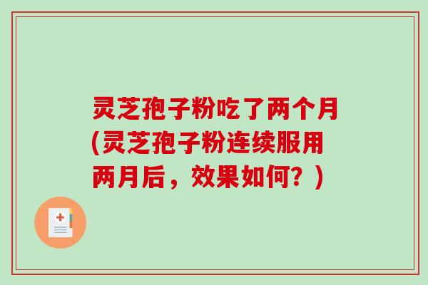 灵芝孢子粉吃了两个月(灵芝孢子粉连续服用两月后,效果如何?)-第1张图片-破壁灵芝孢子粉研究指南 灵芝孢子粉吃了两个月(灵芝孢子粉连续服用两月后,效果如何?)-第1张图片-破壁灵芝孢子粉研究指南