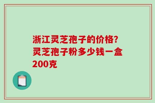 浙江灵芝孢子的价格?灵芝孢子粉多少钱一盒200克-第1张图片-破壁灵芝孢子粉研究指南 浙江灵芝孢子的价格?灵芝孢子粉多少钱一盒200克-第1张图片-破壁灵芝孢子粉研究指南