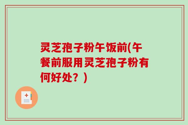 灵芝孢子粉午饭前(午餐前服用灵芝孢子粉有何好处?)-第1张图片-破壁灵芝孢子粉研究指南 灵芝孢子粉午饭前(午餐前服用灵芝孢子粉有何好处?)-第1张图片-破壁灵芝孢子粉研究指南