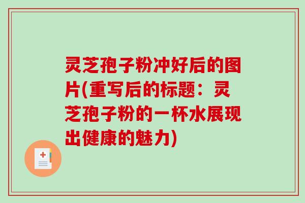 灵芝孢子粉冲好后的图片(重写后的标题:灵芝孢子粉的一杯水展现出健康的魅力)-第1张图片-破壁灵芝孢子粉研究指南 灵芝孢子粉冲好后的图片(重写后的标题:灵芝孢子粉的一杯水展现出健康的魅力)-第1张图片-破壁灵芝孢子粉研究指南