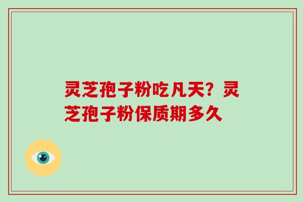 灵芝孢子粉吃凡天?灵芝孢子粉保质期多久-第1张图片-破壁灵芝孢子粉研究指南 灵芝孢子粉吃凡天?灵芝孢子粉保质期多久-第1张图片-破壁灵芝孢子粉研究指南