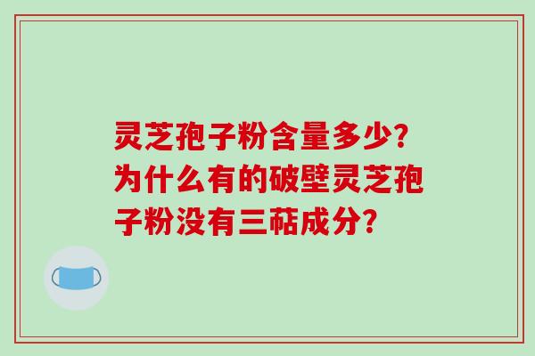 灵芝孢子粉含量多少?为什么有的破壁灵芝孢子粉没有三萜成分?-第1张图片-破壁灵芝孢子粉研究指南 灵芝孢子粉含量多少?为什么有的破壁灵芝孢子粉没有三萜成分?-第1张图片-破壁灵芝孢子粉研究指南