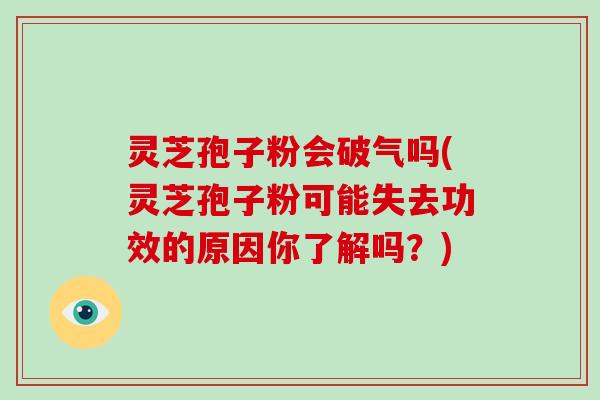 灵芝孢子粉会破气吗(灵芝孢子粉可能失去功效的原因你了解吗?)-第1张图片-破壁灵芝孢子粉研究指南 灵芝孢子粉会破气吗(灵芝孢子粉可能失去功效的原因你了解吗?)-第1张图片-破壁灵芝孢子粉研究指南