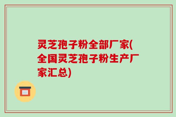 灵芝孢子粉全部厂家(全国灵芝孢子粉生产厂家汇总)-第1张图片-破壁灵芝孢子粉研究指南 灵芝孢子粉全部厂家(全国灵芝孢子粉生产厂家汇总)-第1张图片-破壁灵芝孢子粉研究指南