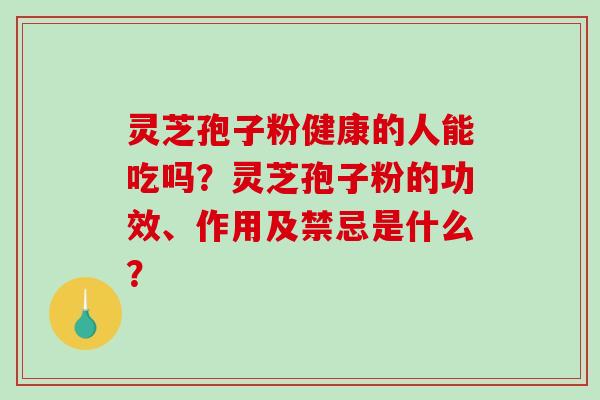 灵芝孢子粉健康的人能吃吗?灵芝孢子粉的功效、作用及禁忌是什么?-第1张图片-破壁灵芝孢子粉研究指南 灵芝孢子粉健康的人能吃吗?灵芝孢子粉的功效、作用及禁忌是什么?-第1张图片-破壁灵芝孢子粉研究指南